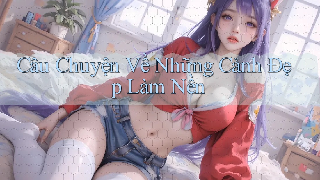 Câu Chuyện Về Những Cảnh Đẹp Làm Nền