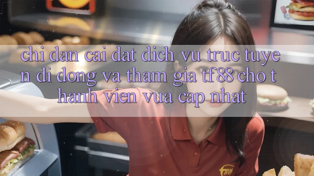 Chỉ dẫn Cài đặt Dịch vụ trực tuyến di động Và Tham Gia TF88 Cho Thành Viên Vừa cập nhật