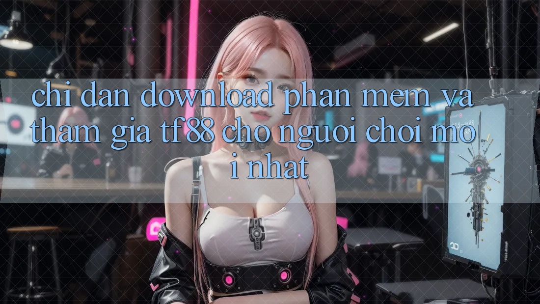 Chỉ dẫn Download Phần mềm Và Tham Gia TF88 Cho Người chơi Mới nhất
