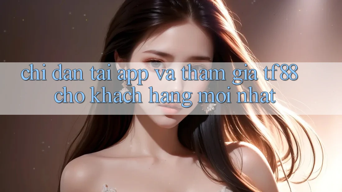 Chỉ dẫn Tải App Và Tham Gia TF88 Cho Khách hàng Mới nhất