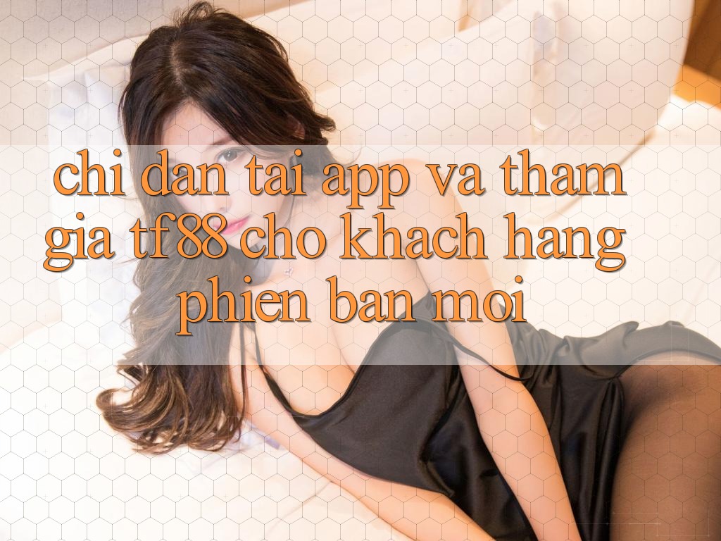 Chỉ dẫn Tải App Và Tham Gia TF88 Cho Khách hàng Phiên bản mới Chỉ dẫn Tải App Và Tham Gia TF88 Cho Khách hàng Phiên bản mới