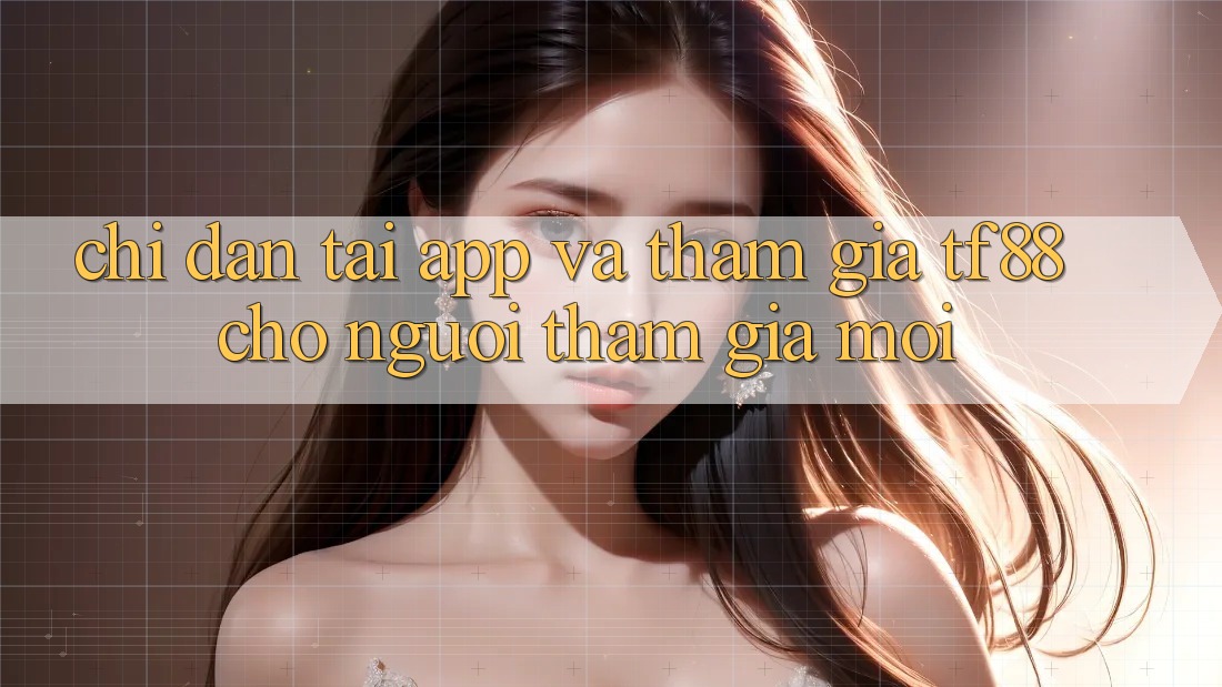 Chỉ dẫn Tải App Và Tham Gia TF88 Cho Người tham gia Mới