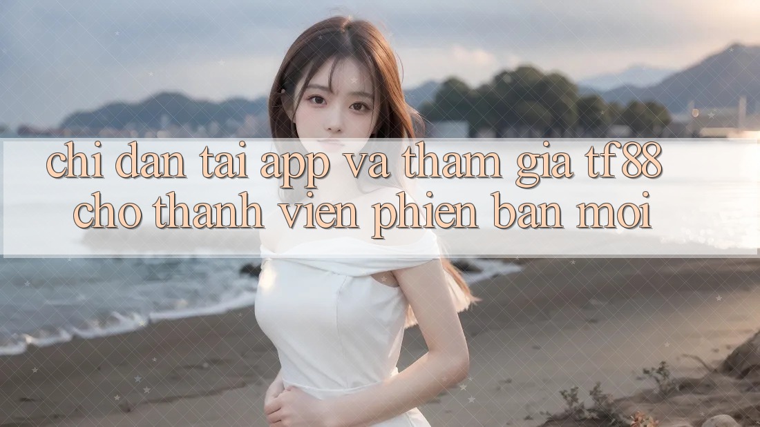Chỉ dẫn Tải App Và Tham Gia TF88 Cho Thành Viên Phiên bản mới Chỉ dẫn Tải App Và Tham Gia TF88 Cho Thành Viên Phiên bản mới