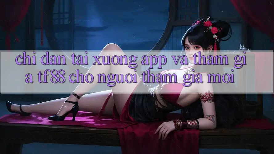 Chỉ dẫn Tải xuống App Và Tham Gia TF88 Cho Người tham gia Mới Chỉ dẫn Tải xuống App Và Tham Gia TF88 Cho Người tham gia Mới