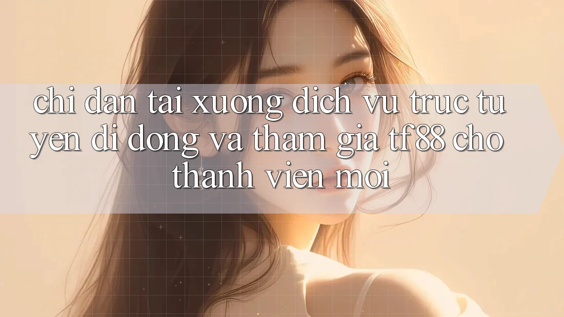 Chỉ dẫn Tải xuống Dịch vụ trực tuyến di động Và Tham Gia TF88 Cho Thành Viên Mới Chỉ dẫn Tải xuống Dịch vụ trực tuyến di động Và Tham Gia TF88 Cho Thành Viên Mới