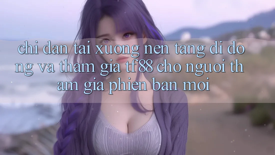 Chỉ dẫn Tải xuống Nền tảng di động Và Tham Gia TF88 Cho Người tham gia Phiên bản mới Chỉ dẫn Tải xuống Nền tảng di động Và Tham Gia TF88 Cho Người tham gia Phiên bản mới