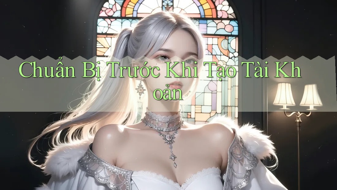 Chuẩn Bị Trước Khi Tạo Tài Khoản