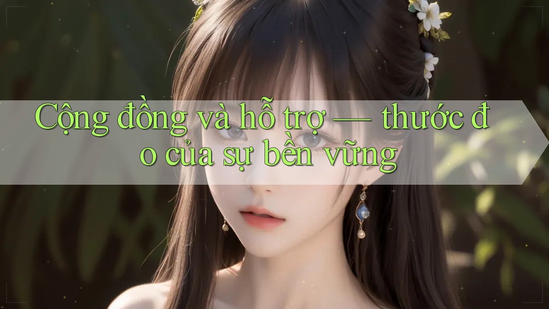 Cộng đồng và hỗ trợ — thước đo của sự bền vững