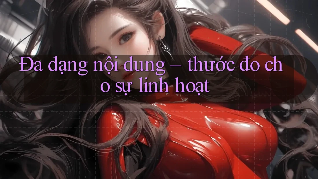Đa dạng nội dung – thước đo cho sự linh hoạt
