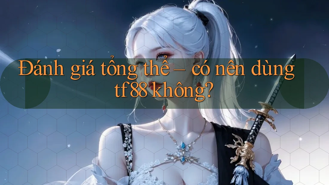 Đánh giá tổng thể – có nên dùng tf88 không?