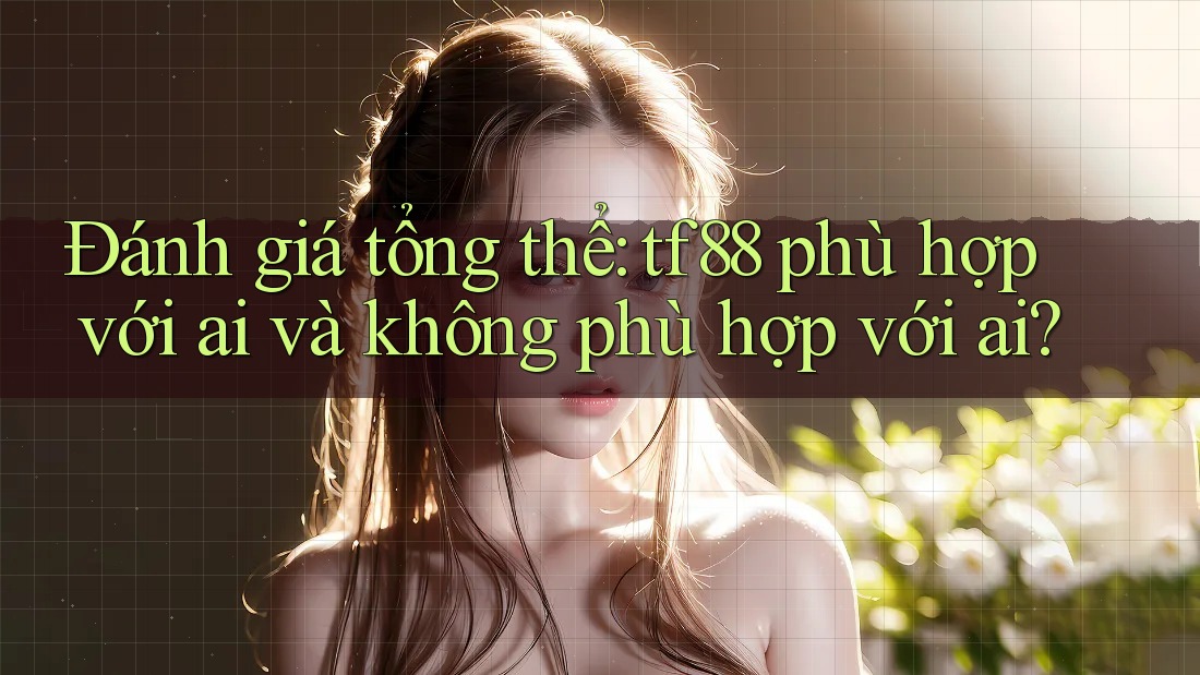 Đánh giá tổng thể: tf88 phù hợp với ai và không phù hợp với ai?