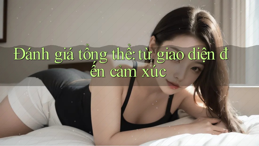 Đánh giá tổng thể: từ giao diện đến cảm xúc