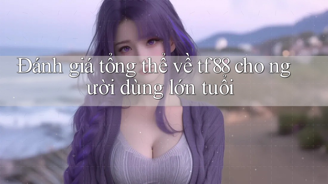 Đánh giá tổng thể về tf88 cho người dùng lớn tuổi Đánh giá tổng thể về tf88 cho người dùng lớn tuổi