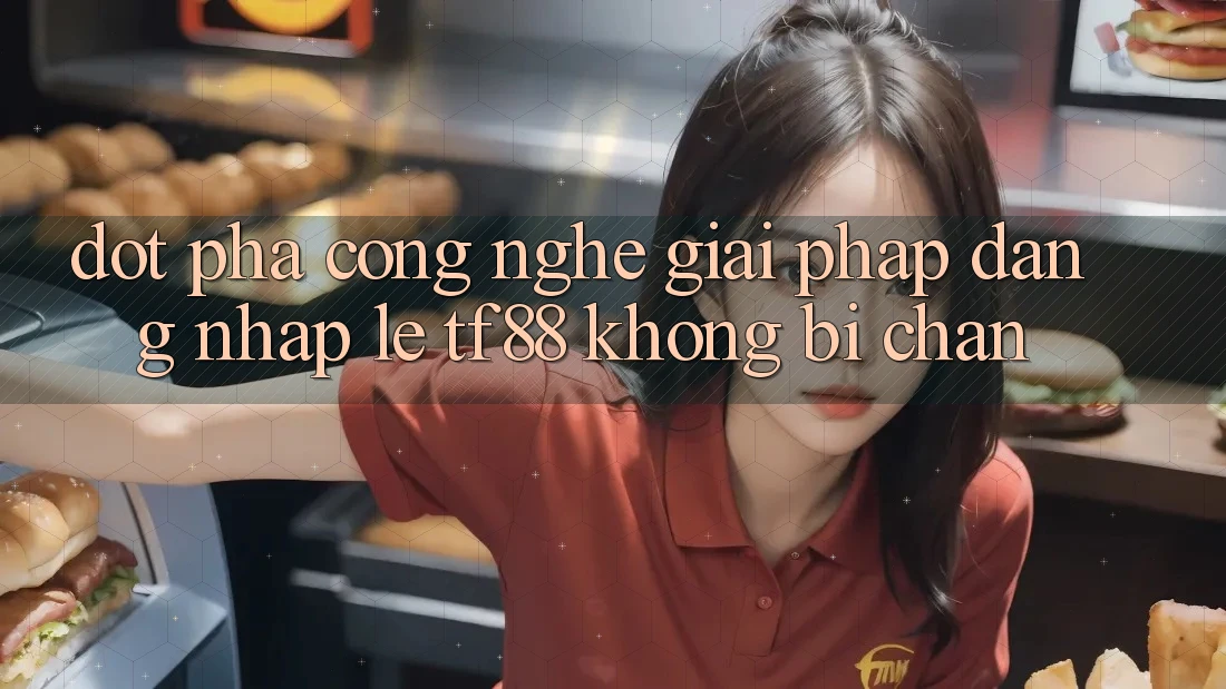 Đột Phá Công Nghệ: Giải Pháp Đăng Nhập Lẹ TF88 Không Bị Chặn Đột Phá Công Nghệ: Giải Pháp Đăng Nhập Lẹ TF88 Không Bị Chặn
