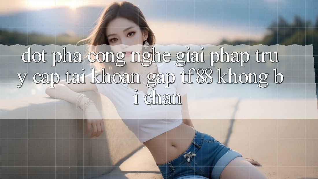 Đột Phá Công Nghệ: Giải Pháp Truy cập tài khoản Gấp TF88 Không Bị Chặn Đột Phá Công Nghệ: Giải Pháp Truy cập tài khoản Gấp TF88 Không Bị Chặn