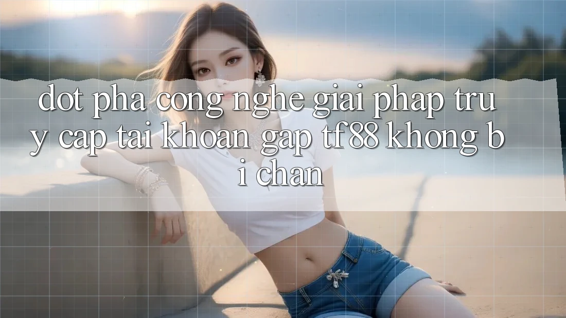 Đột Phá Công Nghệ: Giải Pháp Truy cập tài khoản Gấp TF88 Không Bị Chặn Đột Phá Công Nghệ: Giải Pháp Truy cập tài khoản Gấp TF88 Không Bị Chặn