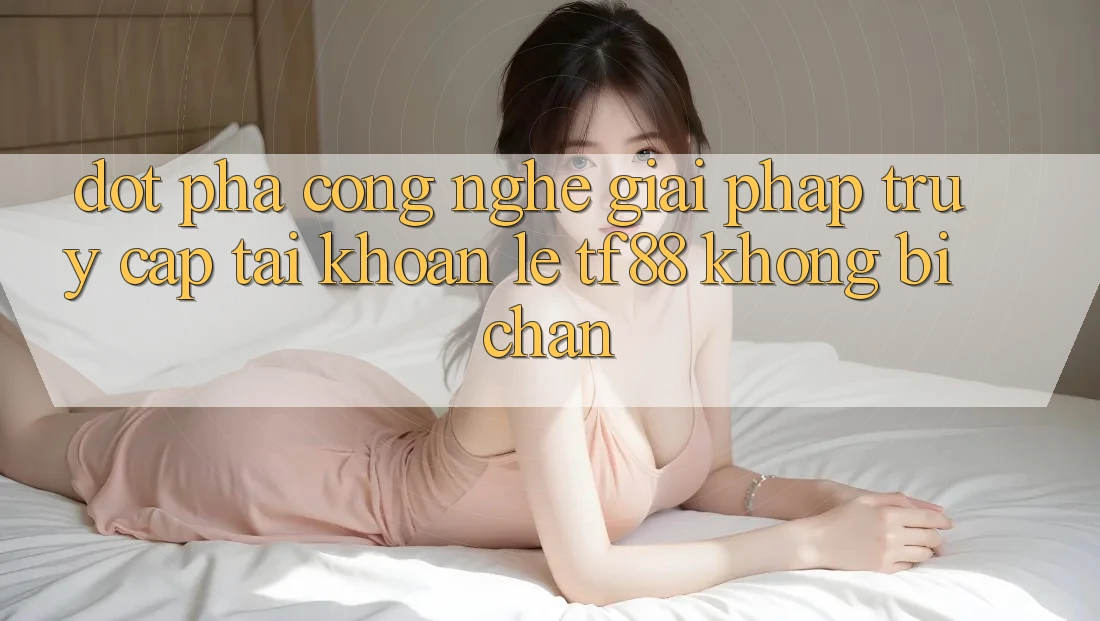 Đột Phá Công Nghệ: Giải Pháp Truy cập tài khoản Lẹ TF88 Không Bị Chặn Đột Phá Công Nghệ: Giải Pháp Truy cập tài khoản Lẹ TF88 Không Bị Chặn