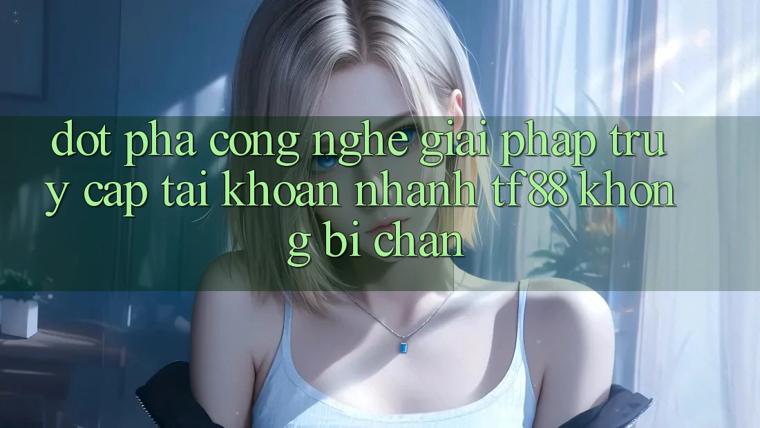 Đột Phá Công Nghệ: Giải Pháp Truy cập tài khoản Nhanh TF88 Không Bị Chặn