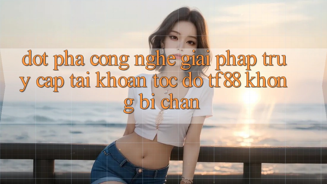 Đột Phá Công Nghệ: Giải Pháp Truy cập tài khoản Tốc độ TF88 Không Bị Chặn Đột Phá Công Nghệ: Giải Pháp Truy cập tài khoản Tốc độ TF88 Không Bị Chặn