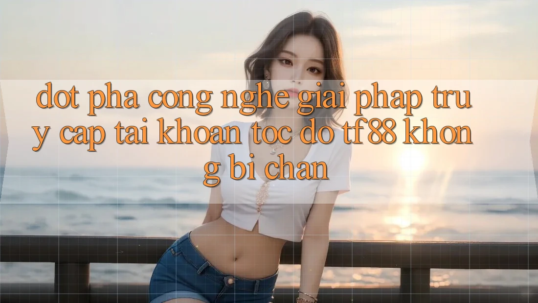 Đột Phá Công Nghệ: Giải Pháp Truy cập tài khoản Tốc độ TF88 Không Bị Chặn Đột Phá Công Nghệ: Giải Pháp Truy cập tài khoản Tốc độ TF88 Không Bị Chặn