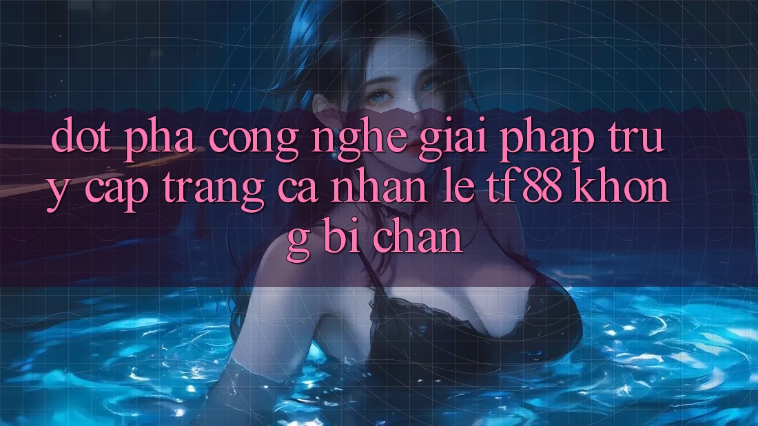Đột Phá Công Nghệ: Giải Pháp Truy cập trang cá nhân Lẹ TF88 Không Bị Chặn Đột Phá Công Nghệ: Giải Pháp Truy cập trang cá nhân Lẹ TF88 Không Bị Chặn