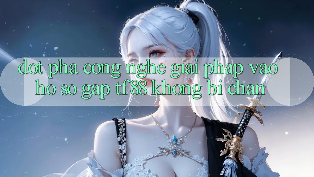 Đột Phá Công Nghệ: Giải Pháp Vào hồ sơ Gấp TF88 Không Bị Chặn Đột Phá Công Nghệ: Giải Pháp Vào hồ sơ Gấp TF88 Không Bị Chặn