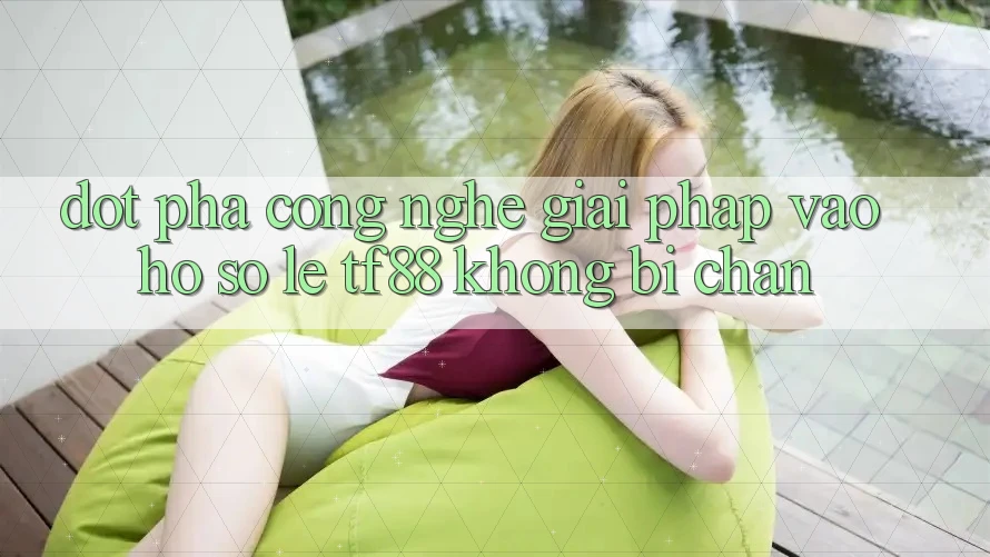 Đột Phá Công Nghệ: Giải Pháp Vào hồ sơ Lẹ TF88 Không Bị Chặn Đột Phá Công Nghệ: Giải Pháp Vào hồ sơ Lẹ TF88 Không Bị Chặn