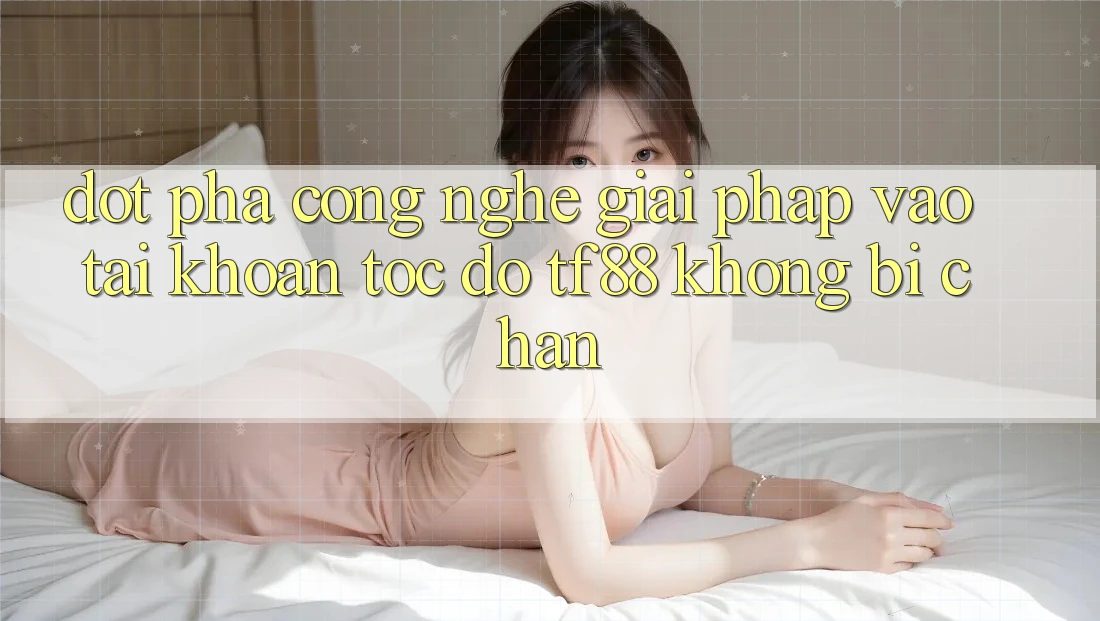 Đột Phá Công Nghệ: Giải Pháp Vào tài khoản Tốc độ TF88 Không Bị Chặn