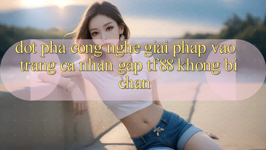 Đột Phá Công Nghệ: Giải Pháp Vào trang cá nhân Gấp TF88 Không Bị Chặn Đột Phá Công Nghệ: Giải Pháp Vào trang cá nhân Gấp TF88 Không Bị Chặn