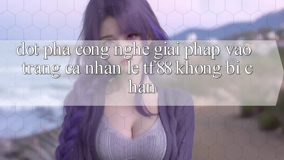 Đột Phá Công Nghệ: Giải Pháp Vào trang cá nhân Lẹ TF88 Không Bị Chặn Đột Phá Công Nghệ: Giải Pháp Vào trang cá nhân Lẹ TF88 Không Bị Chặn