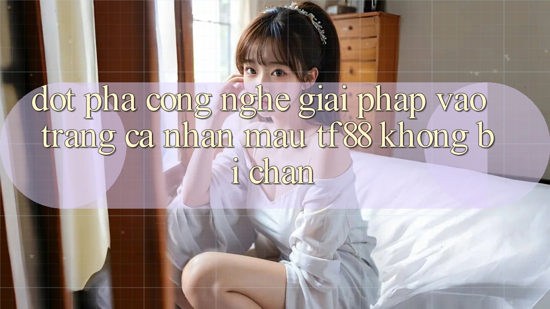 Đột Phá Công Nghệ: Giải Pháp Vào trang cá nhân Mau TF88 Không Bị Chặn Đột Phá Công Nghệ: Giải Pháp Vào trang cá nhân Mau TF88 Không Bị Chặn