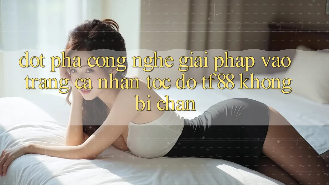 Đột Phá Công Nghệ: Giải Pháp Vào trang cá nhân Tốc độ TF88 Không Bị Chặn Đột Phá Công Nghệ: Giải Pháp Vào trang cá nhân Tốc độ TF88 Không Bị Chặn