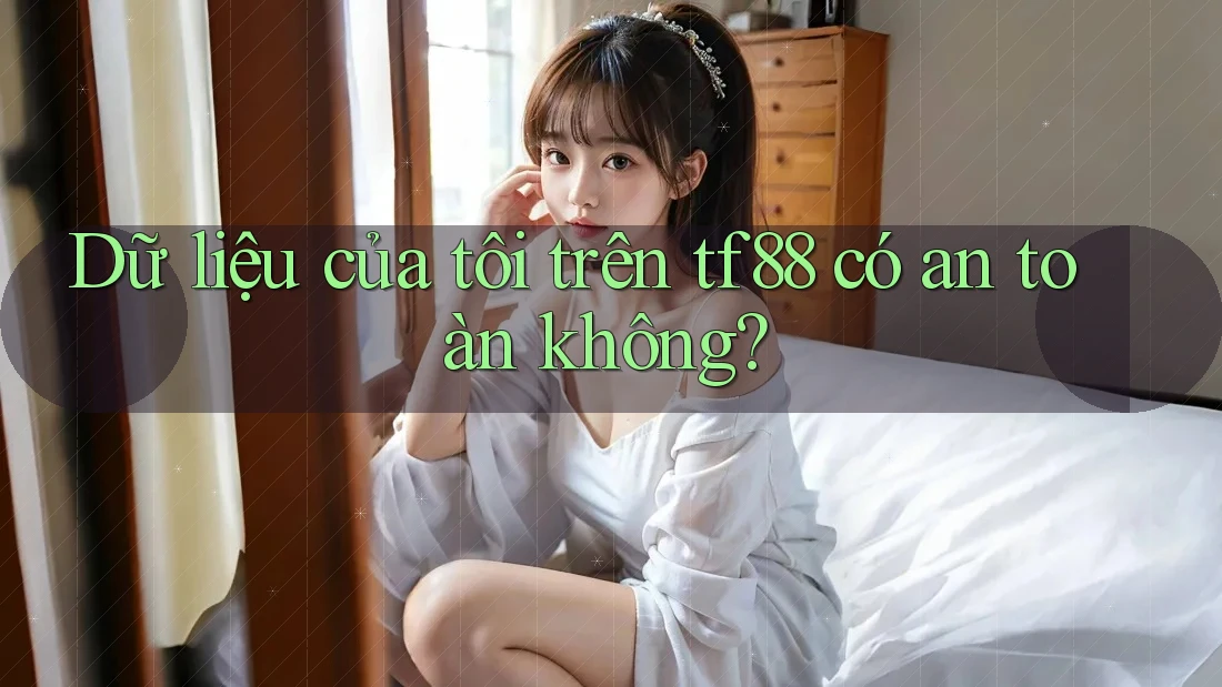 Dữ liệu của tôi trên tf88 có an toàn không? Dữ liệu của tôi trên tf88 có an toàn không?