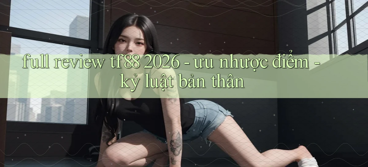 full review tf88 2026   ưu nhược điểm   kỷ luật bản thân