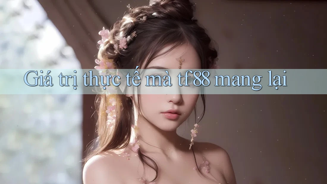 Giá trị thực tế mà tf88 mang lại