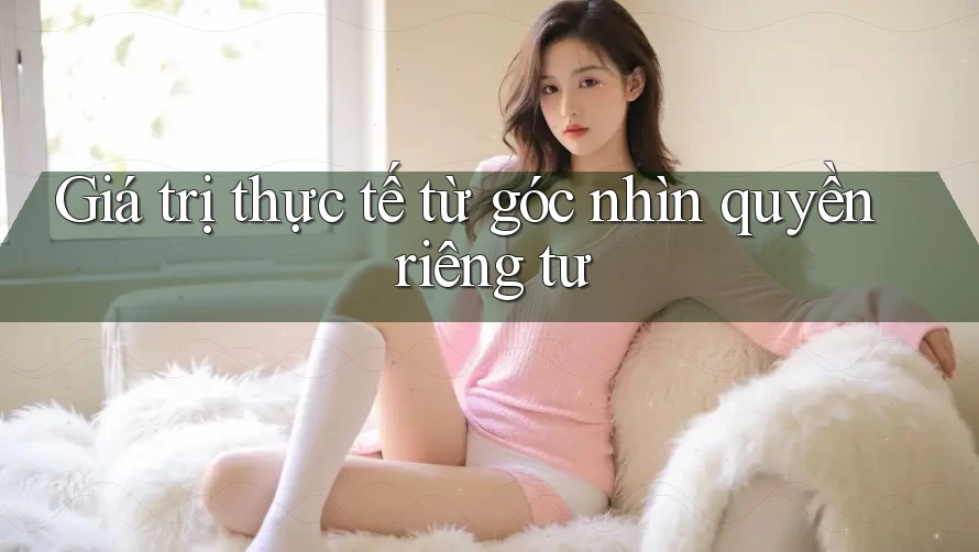 Giá trị thực tế từ góc nhìn quyền riêng tư