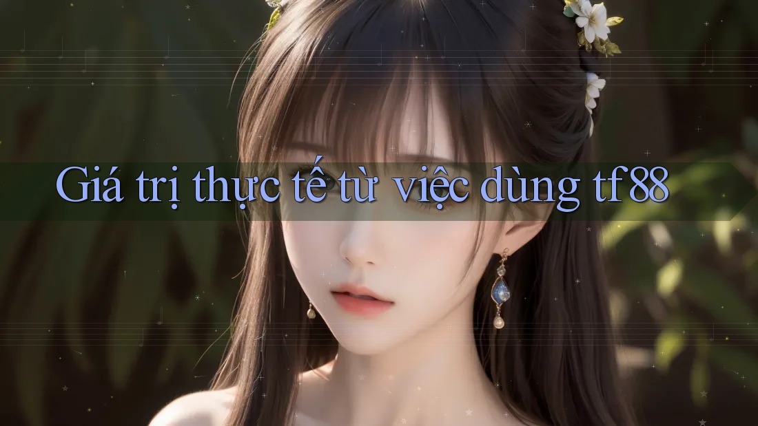 Giá trị thực tế từ việc dùng tf88 Giá trị thực tế từ việc dùng tf88