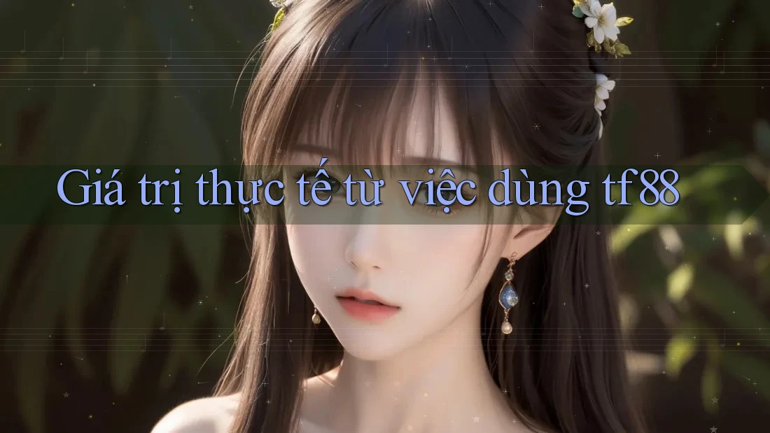Giá trị thực tế từ việc dùng tf88 Giá trị thực tế từ việc dùng tf88