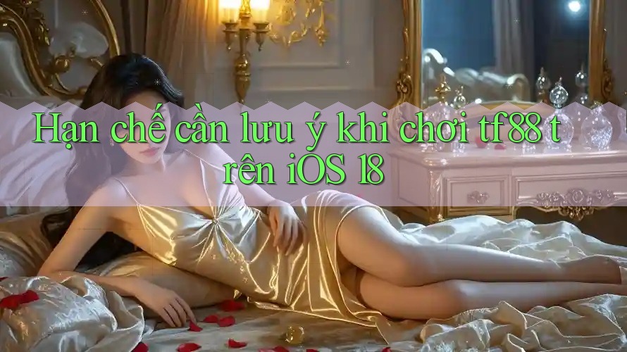 Hạn chế cần lưu ý khi chơi tf88 trên iOS 18 Hạn chế cần lưu ý khi chơi tf88 trên iOS 18
