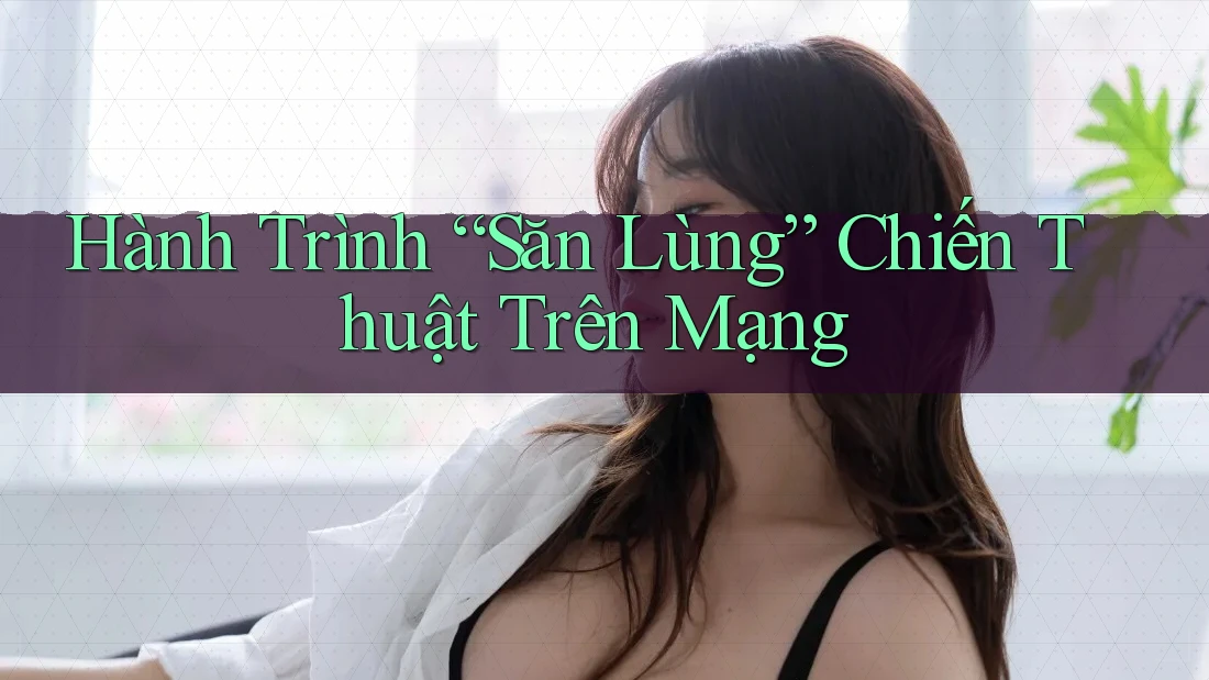 Hành Trình “Săn Lùng” Chiến Thuật Trên Mạng