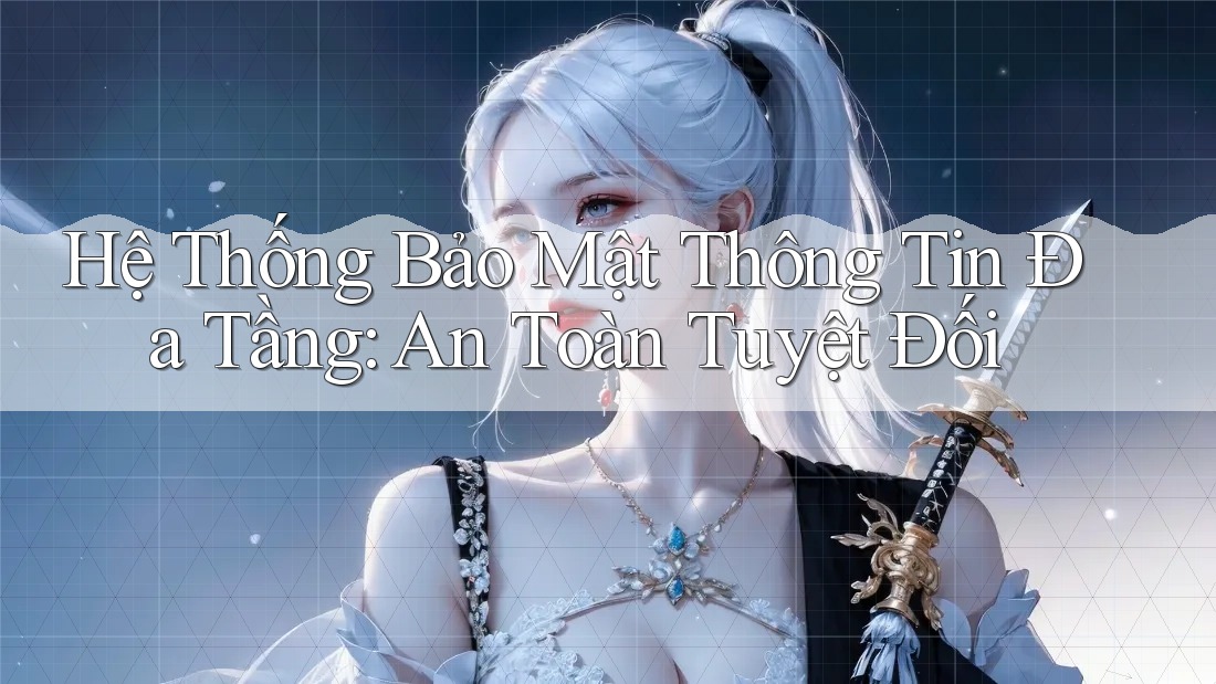 Hệ Thống Bảo Mật Thông Tin Đa Tầng: An Toàn Tuyệt Đối
