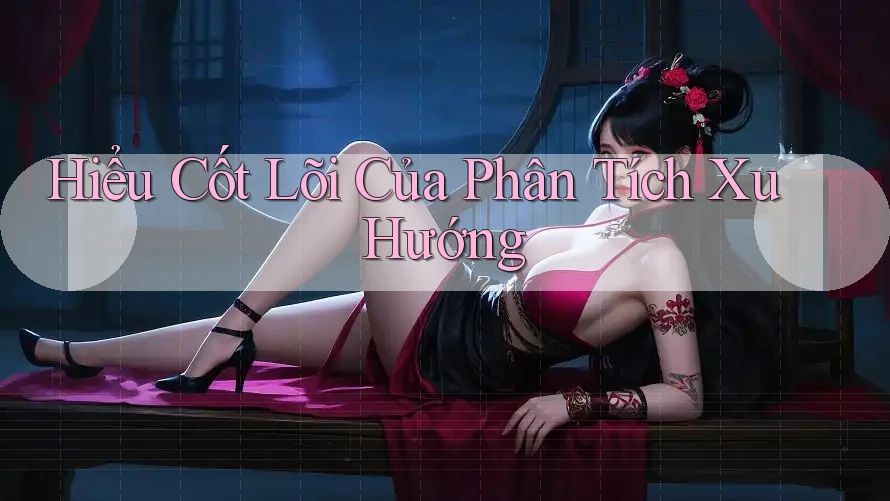 Hiểu Cốt Lõi Của Phân Tích Xu Hướng