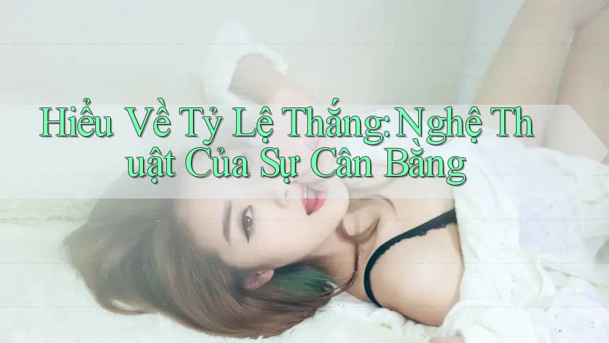 Hiểu Về Tỷ Lệ Thắng: Nghệ Thuật Của Sự Cân Bằng