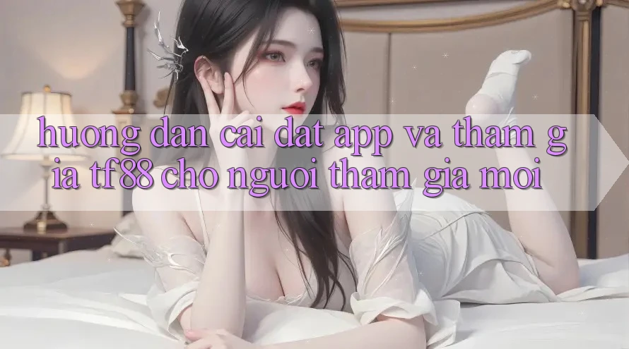 Hướng Dẫn Cài đặt App Và Tham Gia TF88 Cho Người tham gia Mới Hướng Dẫn Cài đặt App Và Tham Gia TF88 Cho Người tham gia Mới