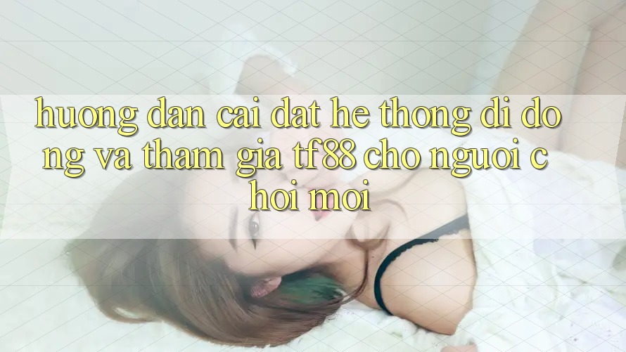 Hướng Dẫn Cài đặt Hệ thống di động Và Tham Gia TF88 Cho Người chơi Mới