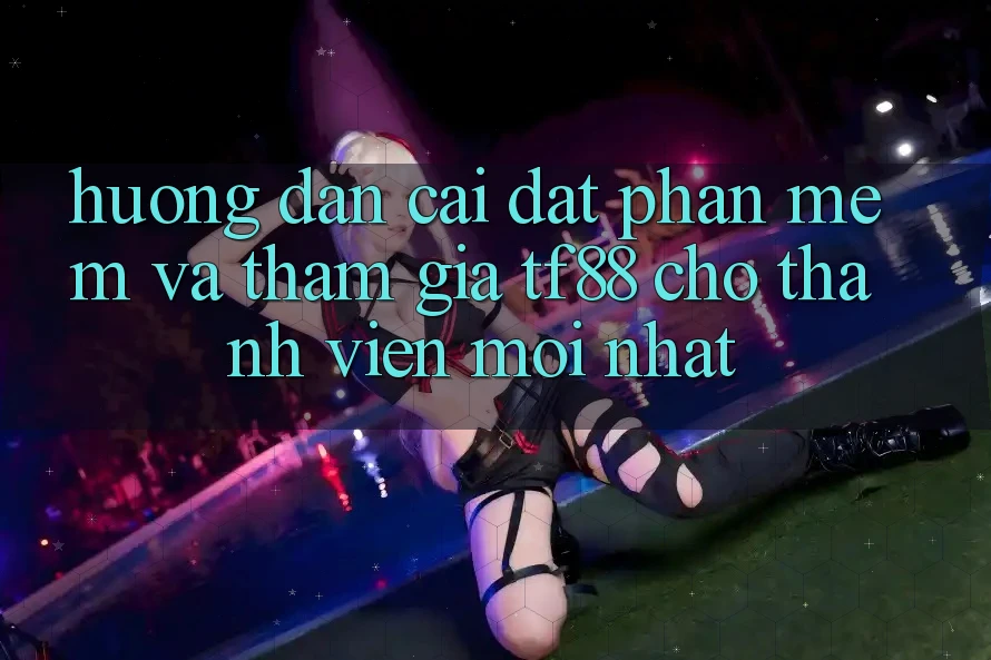 Hướng Dẫn Cài đặt Phần mềm Và Tham Gia TF88 Cho Thành Viên Mới nhất