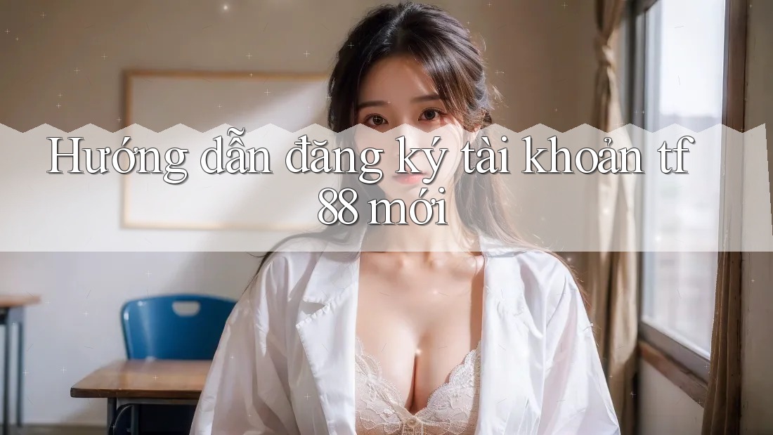 Hướng dẫn đăng ký tài khoản tf88 mới