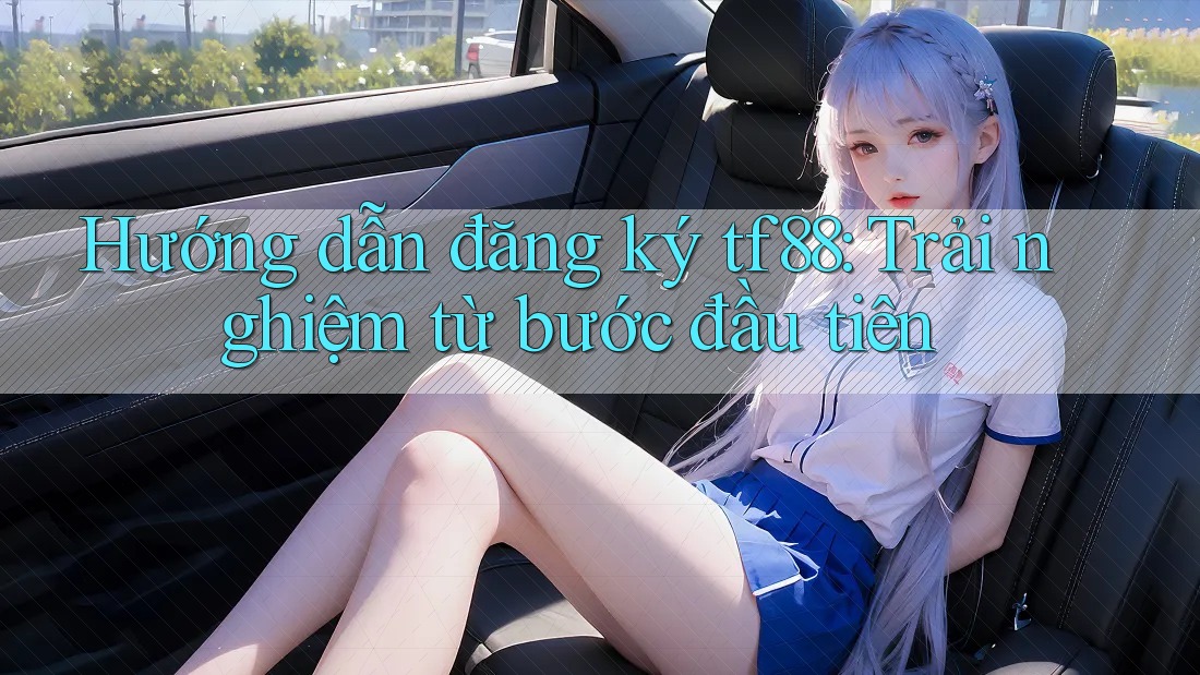 Hướng dẫn đăng ký tf88: Trải nghiệm từ bước đầu tiên