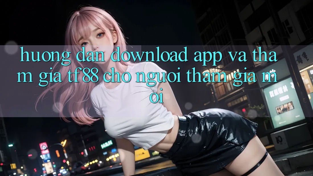 Hướng Dẫn Download App Và Tham Gia TF88 Cho Người tham gia Mới