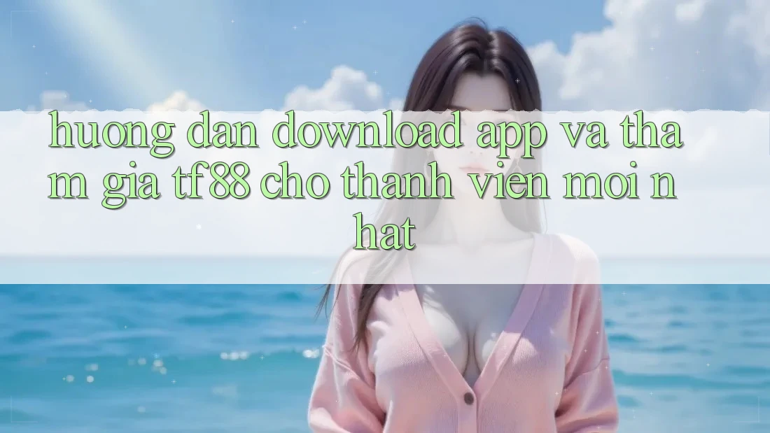 Hướng Dẫn Download App Và Tham Gia TF88 Cho Thành Viên Mới nhất Hướng Dẫn Download App Và Tham Gia TF88 Cho Thành Viên Mới nhất